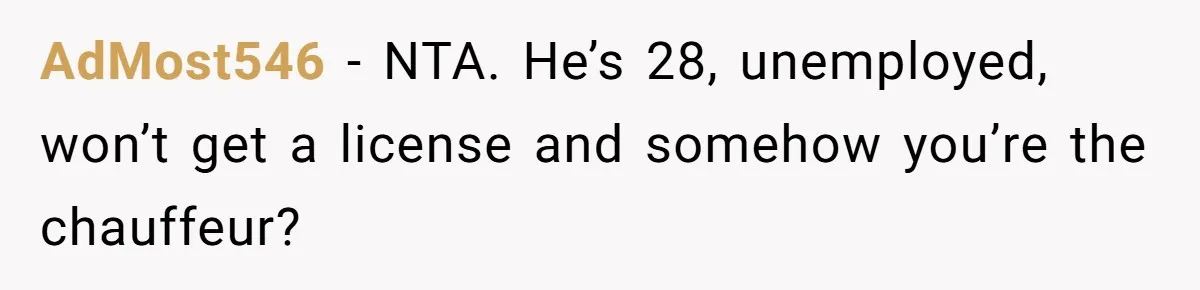AdMost546 − NTA. He’s 28, unemployed, won’t get a license and somehow you’re the chauffeur?