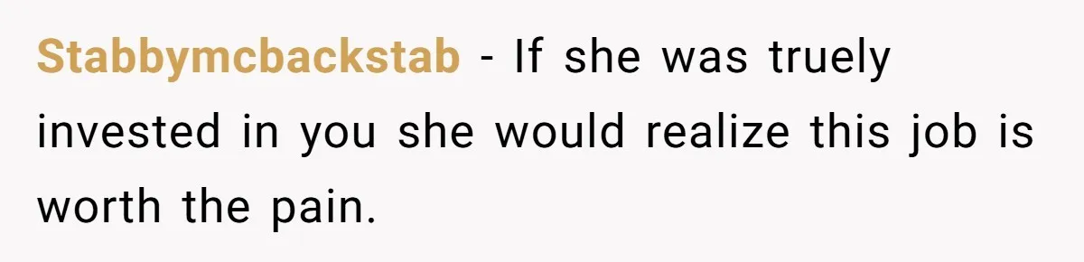 Stabbymcbackstab − If she was truely invested in you she would realize this job is worth the pain.