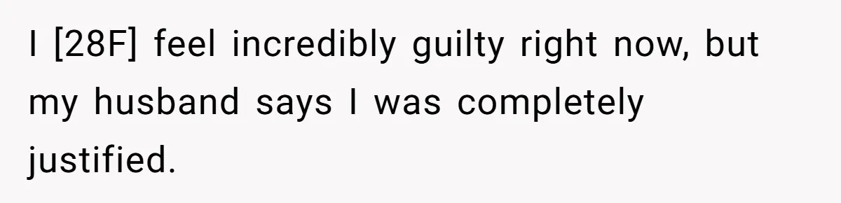 I [28F] feel incredibly guilty right now, but my husband says I was completely justified.