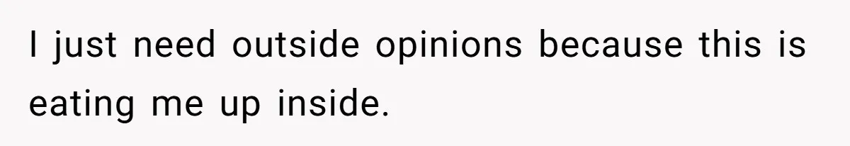 I just need outside opinions because this is eating me up inside.
