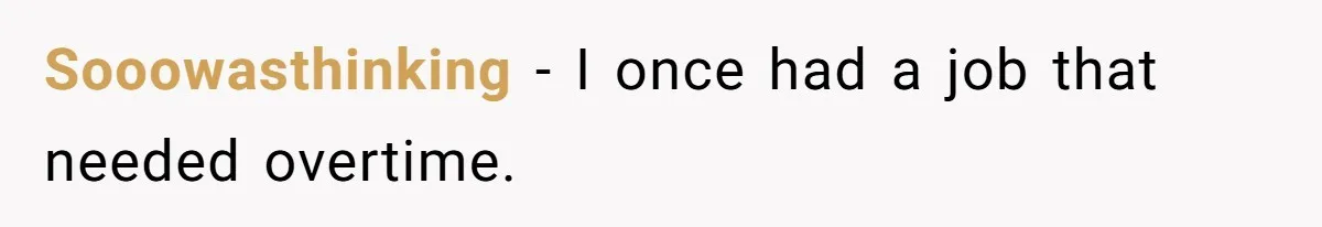 Sooowasthinking − I once had a job that needed overtime.