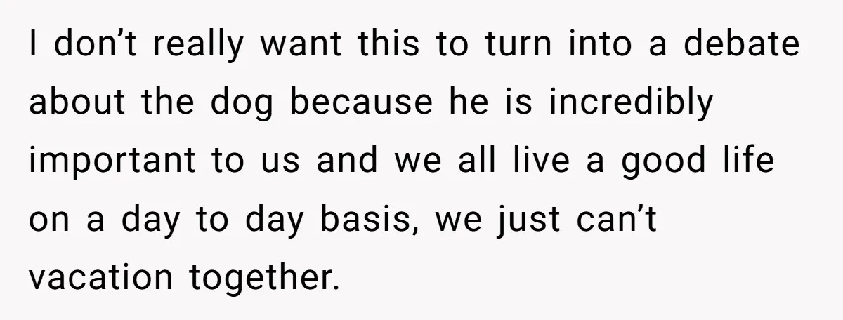 I don’t really want this to turn into a debate about the dog because he is incredibly important to us and we all live a good life on a day...