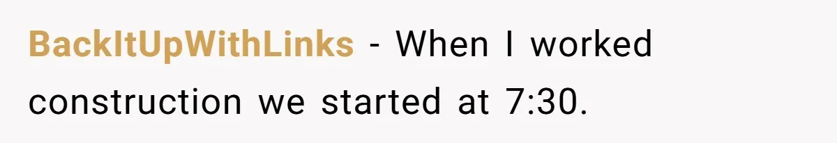 BackItUpWithLinks − When I worked construction we started at 7:30.