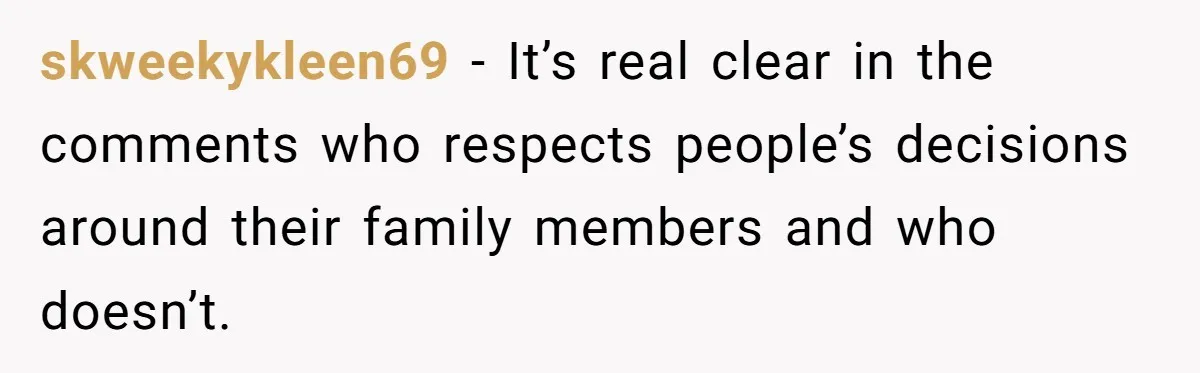 skweekykleen69 − It’s real clear in the comments who respects people’s decisions around their family members and who doesn’t.