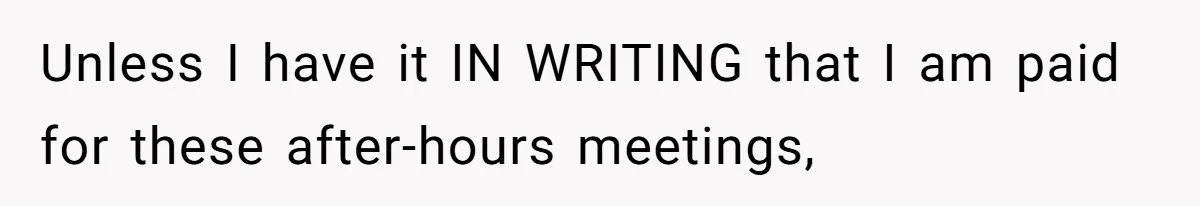 Unless I have it IN WRITING that I am paid for these after-hours meetings,