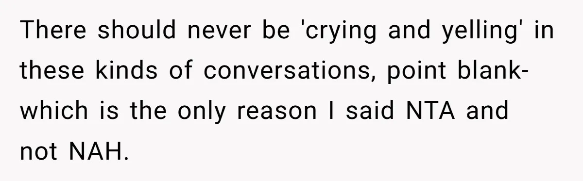 There should never be 'crying and yelling' in these kinds of conversations, point blank- which is the only reason I said NTA and not NAH.