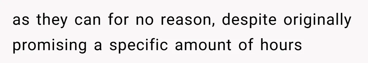 as they can for no reason, despite originally promising a specific amount of hours