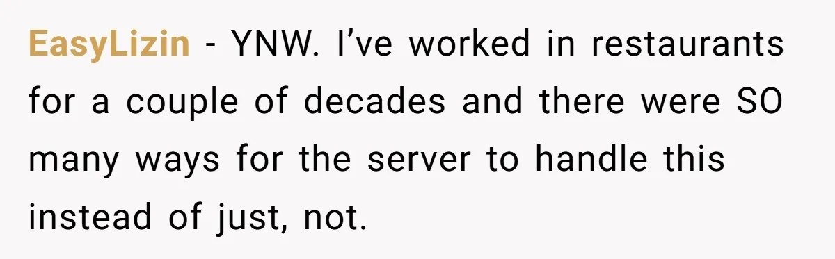 EasyLizin − YNW. I’ve worked in restaurants for a couple of decades and there were SO many ways for the server to handle this instead of just, not.