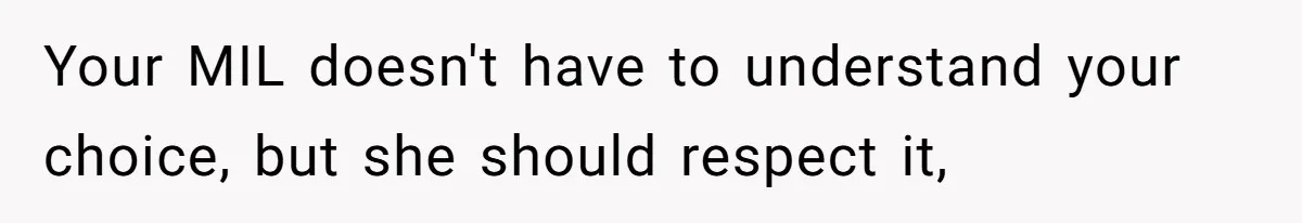 Your MIL doesn't have to understand your choice, but she should respect it,