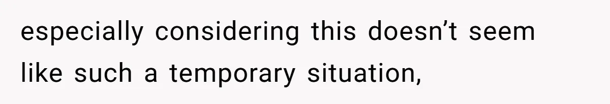 especially considering this doesn’t seem like such a temporary situation,