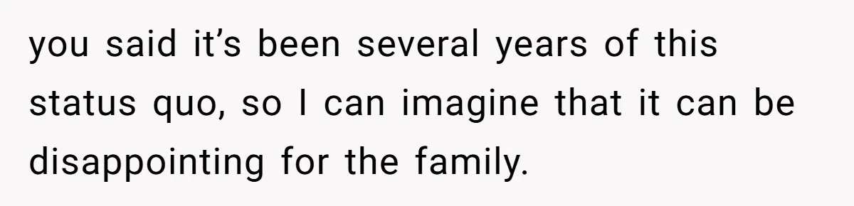 you said it’s been several years of this status quo, so I can imagine that it can be disappointing for the family.