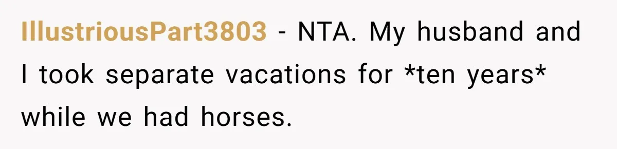 IllustriousPart3803 − NTA. My husband and I took separate vacations for *ten years* while we had horses.