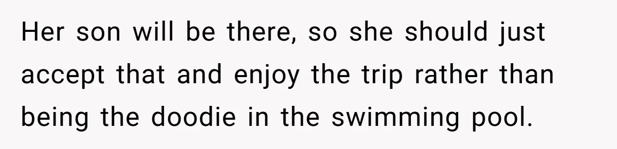 Her son will be there, so she should just accept that and enjoy the trip rather than being the doodie in the swimming pool.