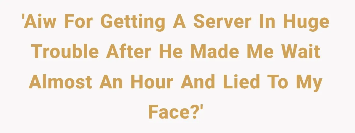 'AIW for getting a server in huge trouble after he made me wait almost an hour and lied to my face?'