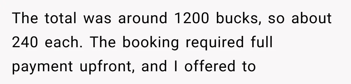 The total was around 1200 bucks, so about 240 each. The booking required full payment upfront, and I offered to