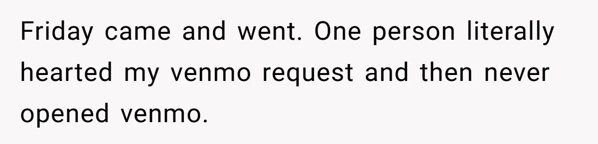 Friday came and went. One person literally hearted my venmo request and then never opened venmo.