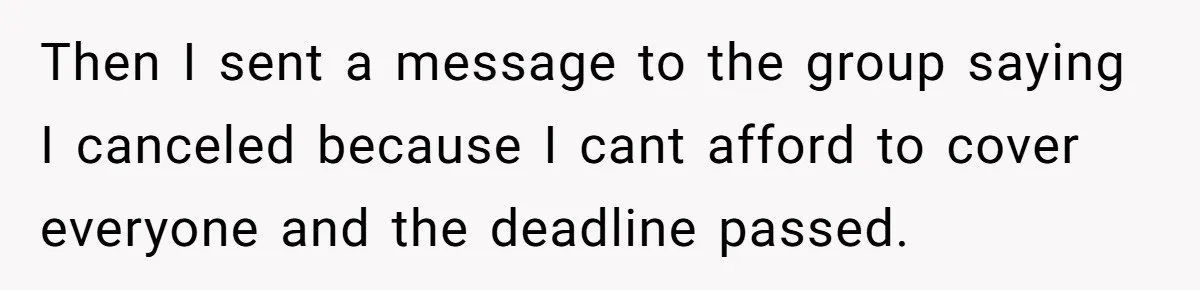 Then I sent a message to the group saying I canceled because I cant afford to cover everyone and the deadline passed.