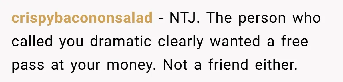 crispybacononsalad − NTJ. The person who called you dramatic clearly wanted a free pass at your money. Not a friend either.