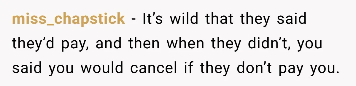 miss_chapstick − It’s wild that they said they’d pay, and then when they didn’t, you said you would cancel if they don’t pay you.