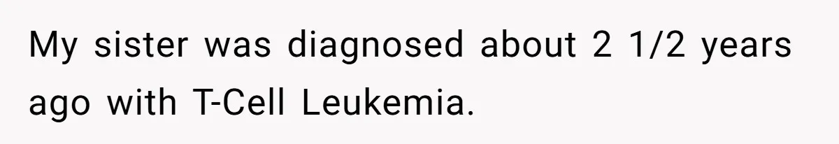 My sister was diagnosed about 2 1/2 years ago with T-Cell Leukemia.