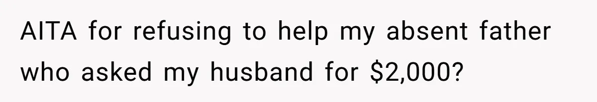 AITA for refusing to help my absent father who asked my husband for $2,000?