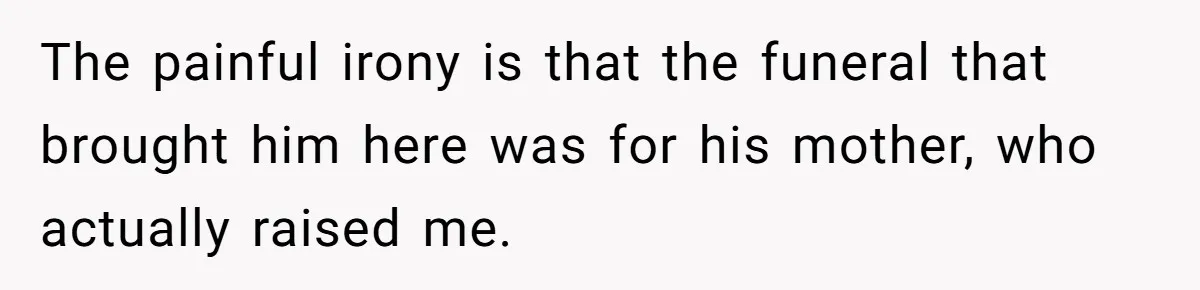 The painful irony is that the funeral that brought him here was for his mother, who actually raised me.