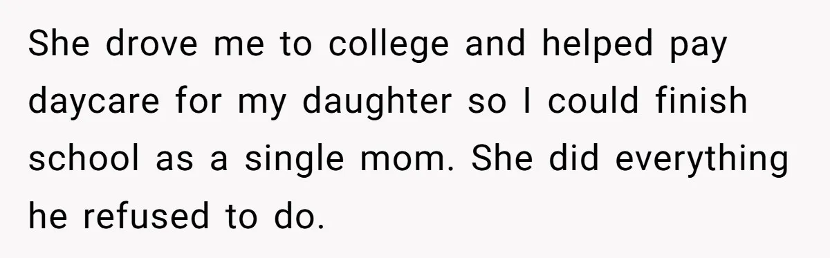 She drove me to college and helped pay daycare for my daughter so I could finish school as a single mom. She did everything he refused to do.