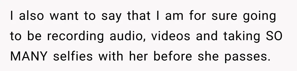 I also want to say that I am for sure going to be recording audio, videos and taking SO MANY selfies with her before she passes.