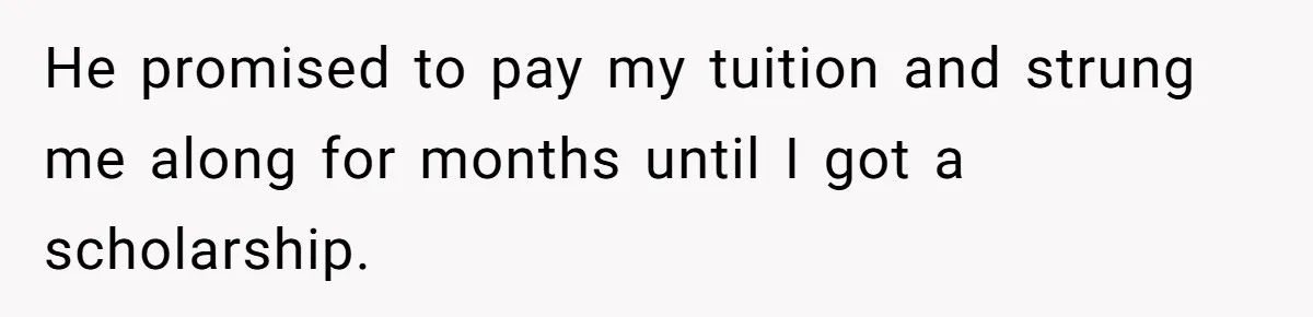 He promised to pay my tuition and strung me along for months until I got a scholarship.