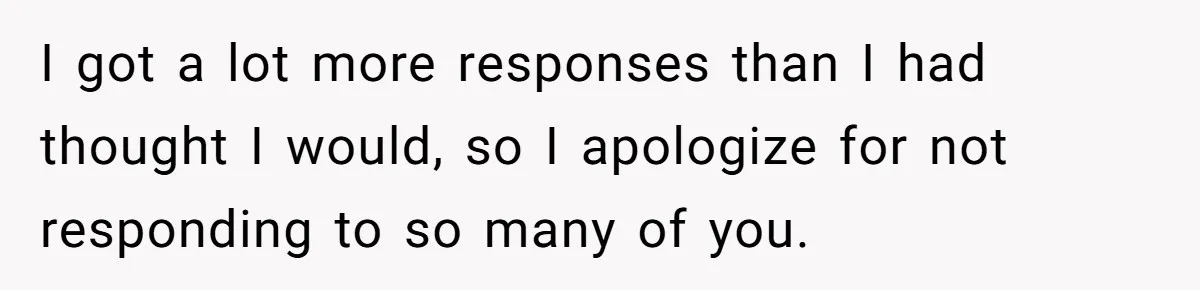 I got a lot more responses than I had thought I would, so I apologize for not responding to so many of you.
