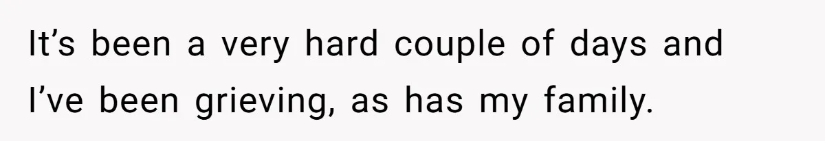 It’s been a very hard couple of days and I’ve been grieving, as has my family.
