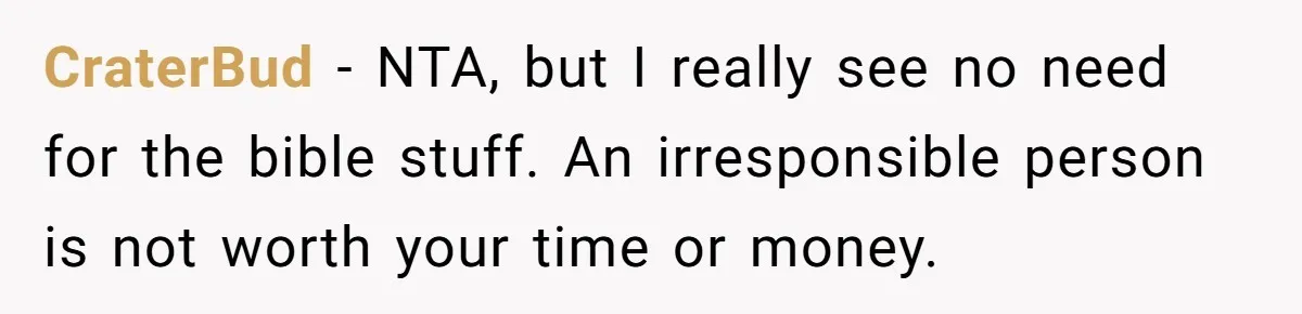 CraterBud − NTA, but I really see no need for the bible stuff. An irresponsible person is not worth your time or money.