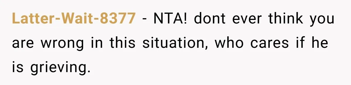 Latter-Wait-8377 − NTA! dont ever think you are wrong in this situation, who cares if he is grieving.