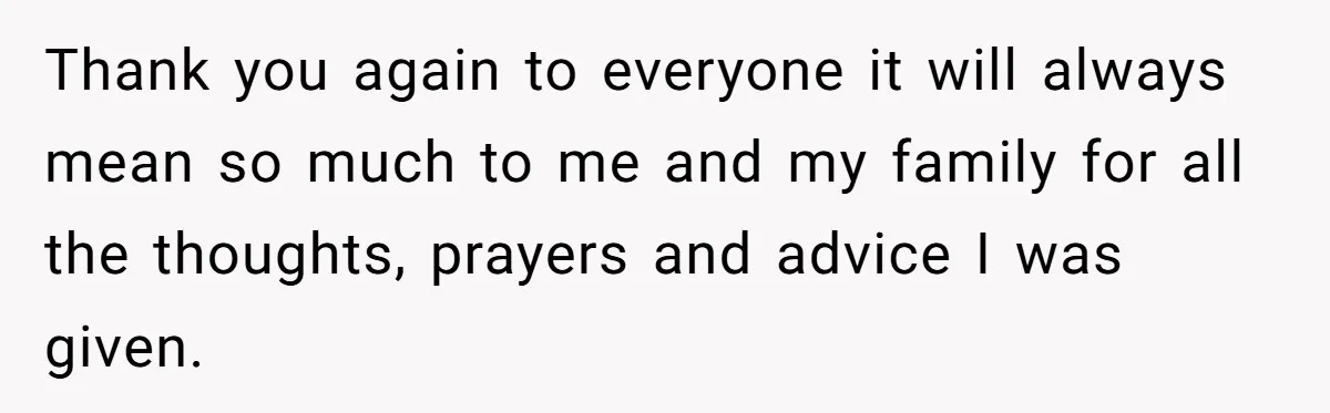 Thank you again to everyone it will always mean so much to me and my family for all the thoughts, prayers and advice I was given.