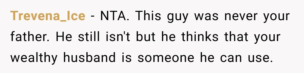 Trevena_Ice − NTA. This guy was never your father. He still isn't but he thinks that your wealthy husband is someone he can use.