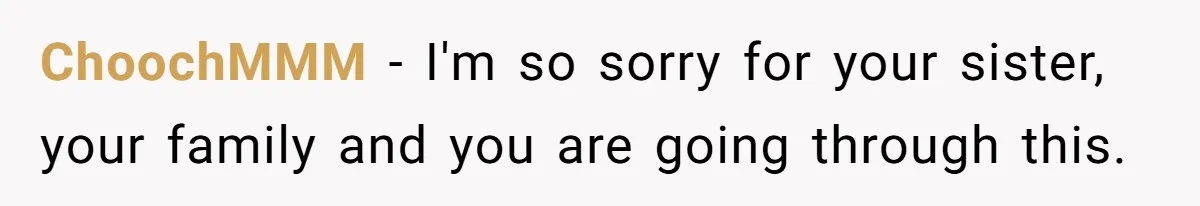 ChoochMMM − I'm so sorry for your sister, your family and you are going through this.