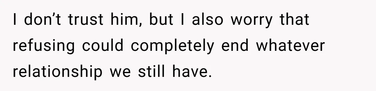 I don’t trust him, but I also worry that refusing could completely end whatever relationship we still have.