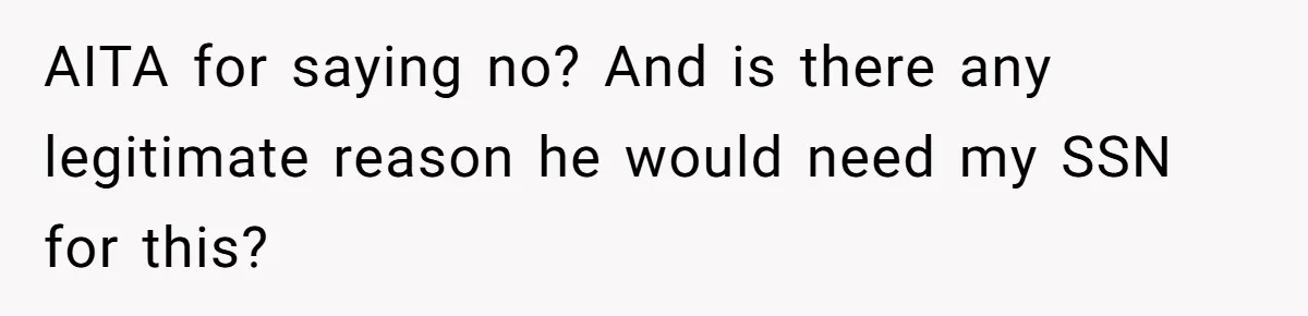 AITA for saying no? And is there any legitimate reason he would need my SSN for this?