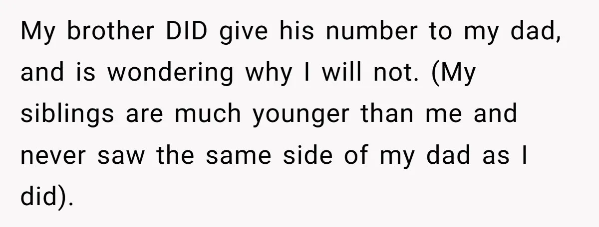 My brother DID give his number to my dad, and is wondering why I will not. (My siblings are much younger than me and never saw the same side of...