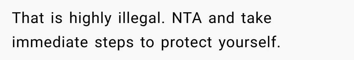 That is highly illegal. NTA and take immediate steps to protect yourself.