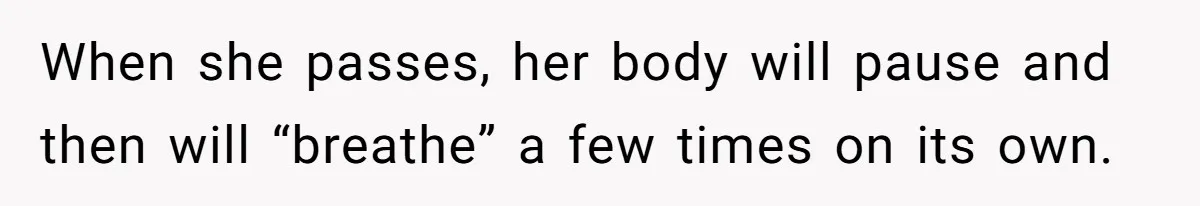 When she passes, her body will pause and then will “breathe” a few times on its own.