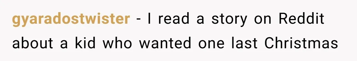 gyaradostwister − I read a story on Reddit about a kid who wanted one last Christmas