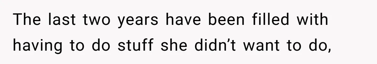 The last two years have been filled with having to do stuff she didn’t want to do,