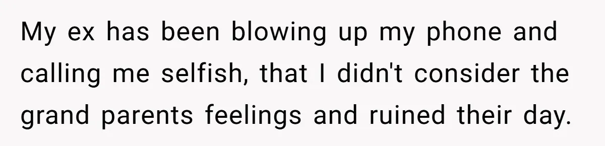 My ex has been blowing up my phone and calling me selfish, that I didn't consider the grand parents feelings and ruined their day.