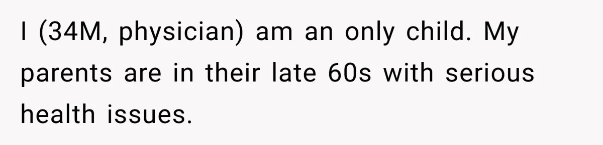 I (34M, physician) am an only child. My parents are in their late 60s with serious health issues.