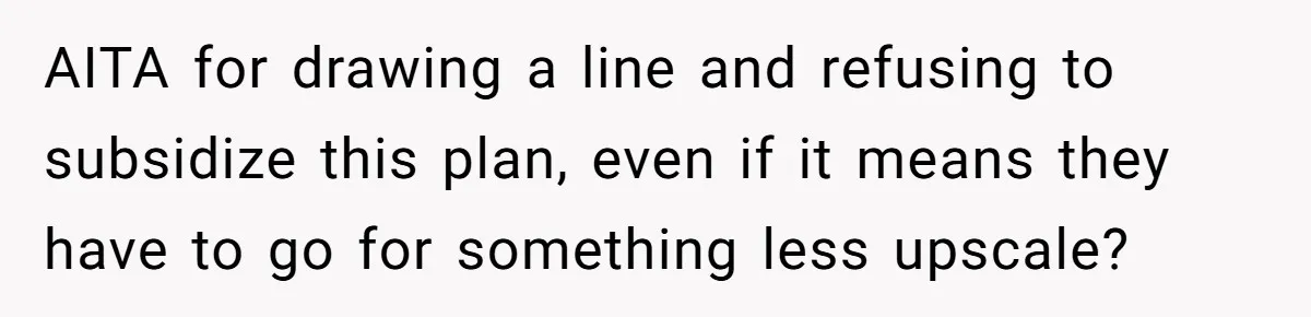 AITA for drawing a line and refusing to subsidize this plan, even if it means they have to go for something less upscale?