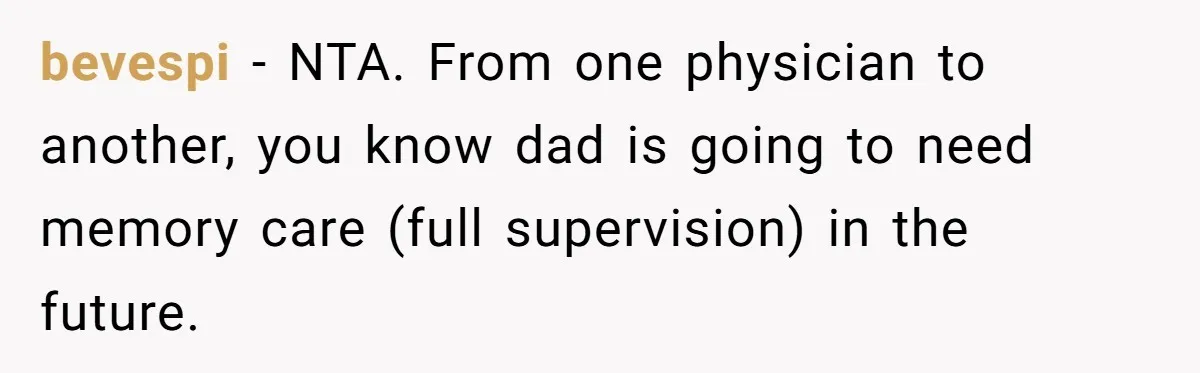bevespi − NTA. From one physician to another, you know dad is going to need memory care (full supervision) in the future.