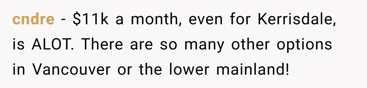 cndre − $11k a month, even for Kerrisdale, is ALOT. There are so many other options in Vancouver or the lower mainland!