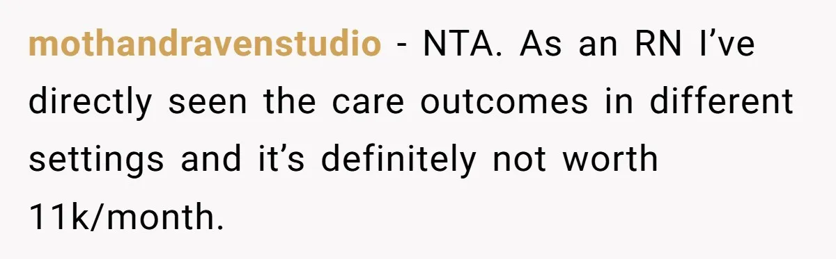 mothandravenstudio − NTA. As an RN I’ve directly seen the care outcomes in different settings and it’s definitely not worth 11k/month.