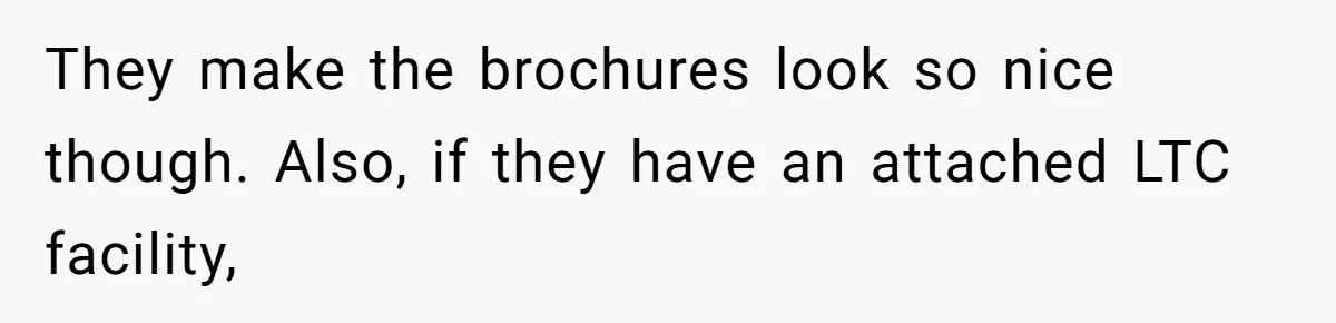 They make the brochures look so nice though. Also, if they have an attached LTC facility,
